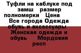 Туфли на каблуке под замш41 размер полномерки › Цена ­ 750 - Все города Одежда, обувь и аксессуары » Женская одежда и обувь   . Мордовия респ.